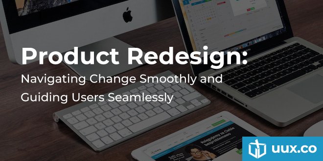 Product Redesign: Navigating Change Smoothly and Guiding Users Seamlessly